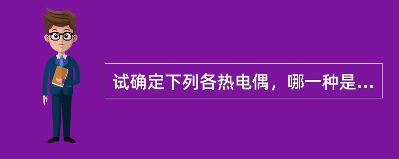 试确定下列各热电偶，哪一种是非标准化热电偶（）