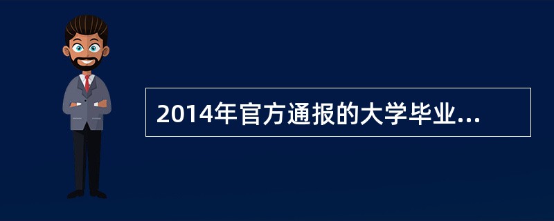 2014年官方通报的大学毕业生达到：（）