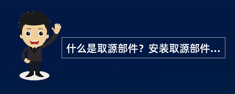 什么是取源部件？安装取源部件有何要求？取源部件包括那几部分？