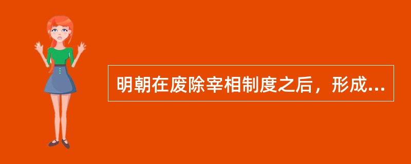 明朝在废除宰相制度之后，形成了明朝政治制度的显著特点，主要有（）。