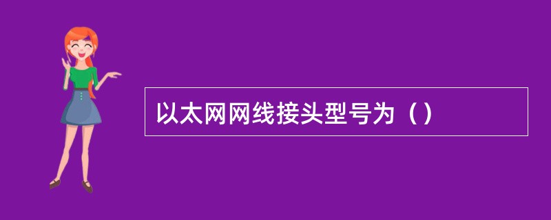 以太网网线接头型号为（）