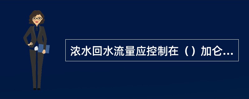 浓水回水流量应控制在（）加仑范围，浓水压力控制在（）MPA。