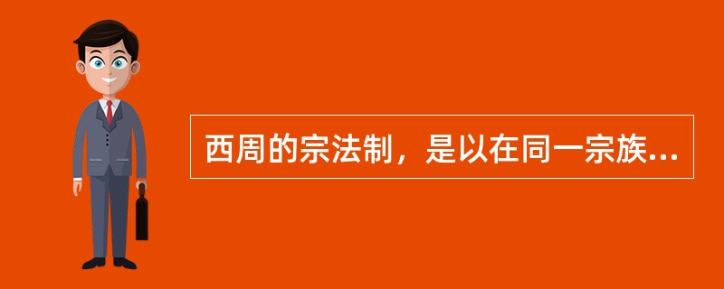 西周的宗法制，是以在同一宗族内，大宗、小宗的的划分为基本特征，而大宗、小宗的划分