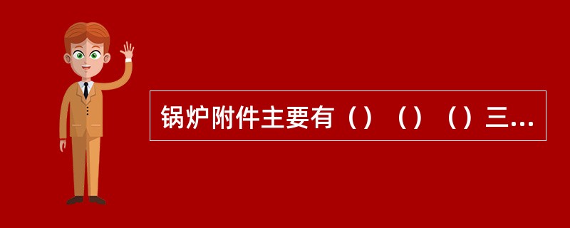 锅炉附件主要有（）（）（）三大安全附件。