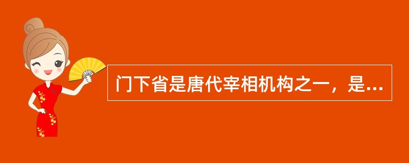门下省是唐代宰相机构之一，是专职的谏议机关。省内官员包括侍中、给事中等都有进谏的