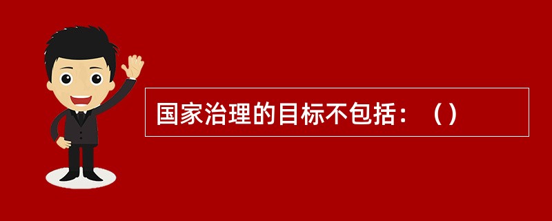 国家治理的目标不包括：（）