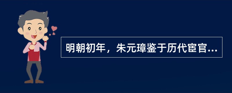 明朝初年，朱元璋鉴于历代宦官乱政的教训，严禁宦官干政。但最终没有阻止宦官干政在明