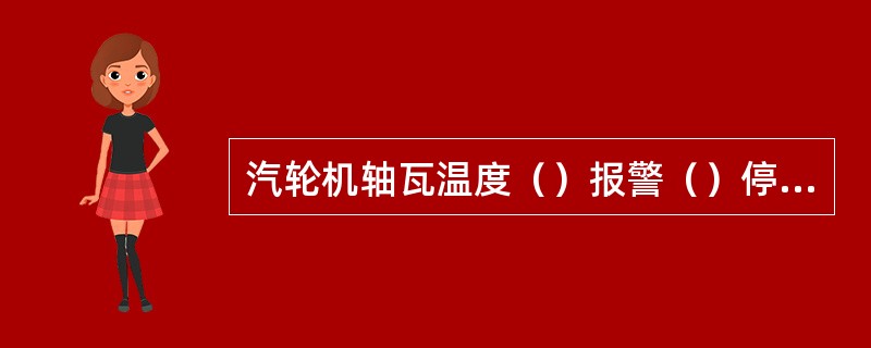 汽轮机轴瓦温度（）报警（）停机。轴瓦回油温度（）报警（）停机。