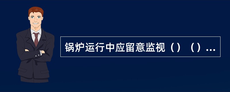 锅炉运行中应留意监视（）（）（）（）（）及（），受热面的（）情况，尤其对对流管束