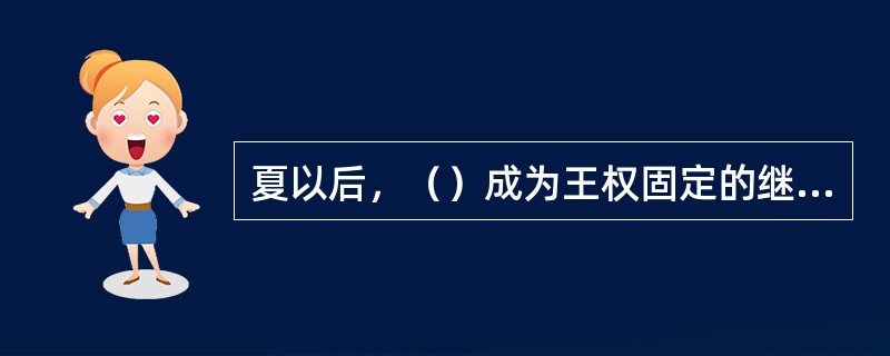 夏以后，（）成为王权固定的继承模式，并得到了传统合法性观念的有力支持，从而构成了