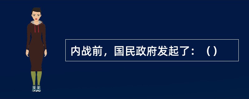 内战前，国民政府发起了：（）