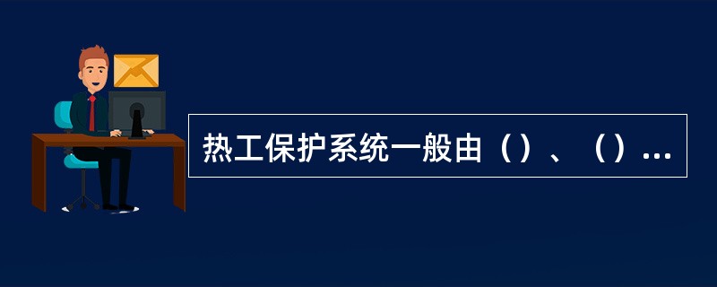 热工保护系统一般由（）、（）、（）等组成。