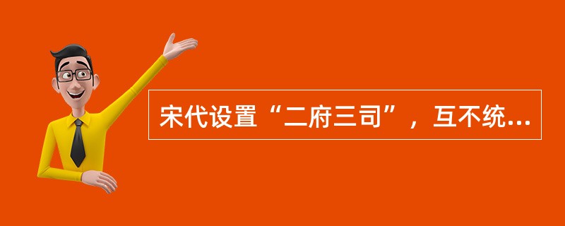 宋代设置“二府三司”，互不统属，宰相权已被一分为三。其中，“二府三司”指的是（）