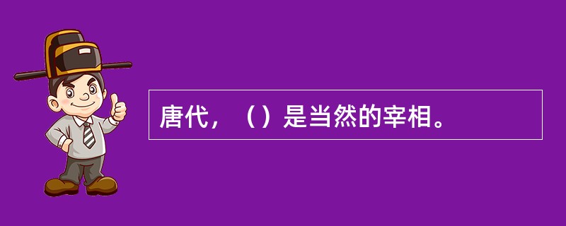 唐代，（）是当然的宰相。