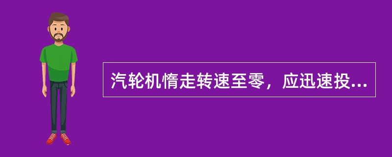 汽轮机惰走转速至零，应迅速投进（）。