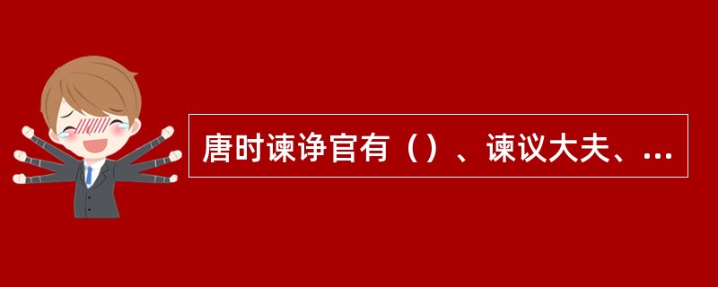 唐时谏诤官有（）、谏议大夫、补阙、（）等官。