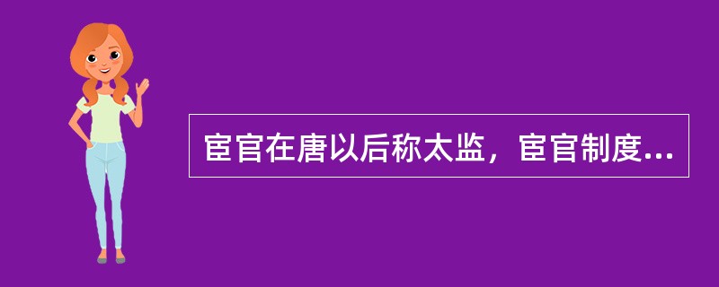 宦官在唐以后称太监，宦官制度是后宫制度的派生物。