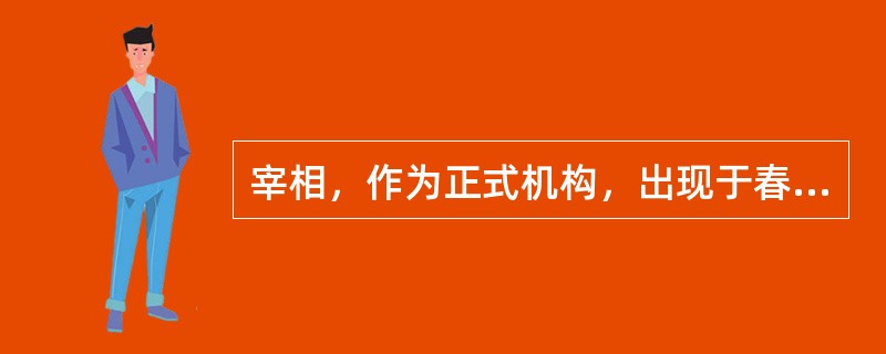 宰相，作为正式机构，出现于春秋时期。如齐国的管仲、郑国的子产、楚国的叔孙敖等，当