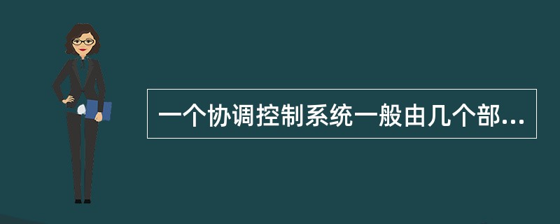 一个协调控制系统一般由几个部分组成？每一部分起什么作用？