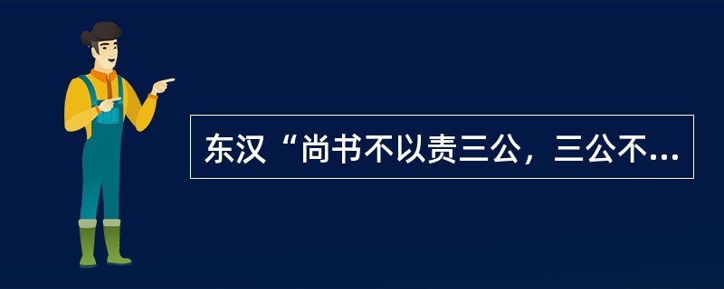 东汉“尚书不以责三公，三公不以责州郡，州郡不以讨县邑，是以凶恶狡猾易相冤也”，是