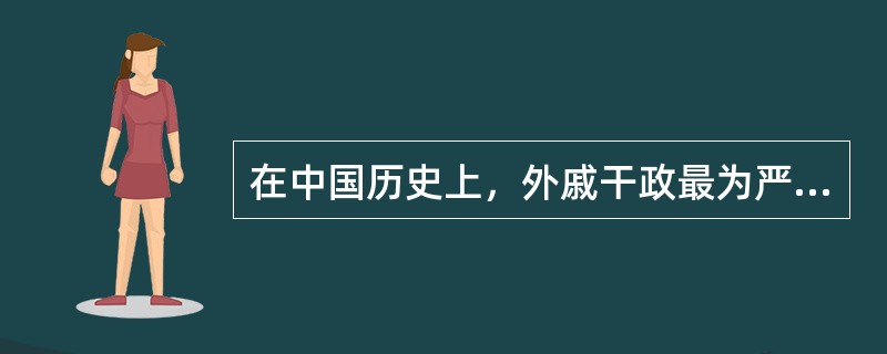 在中国历史上，外戚干政最为严重的是（）等朝代。