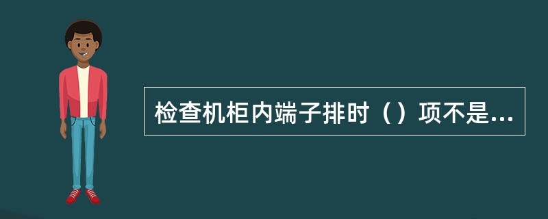 检查机柜内端子排时（）项不是点检内容.