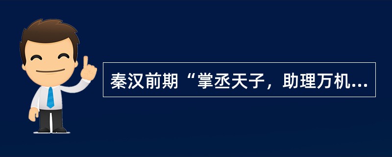 秦汉前期“掌丞天子，助理万机”的机构是（）。