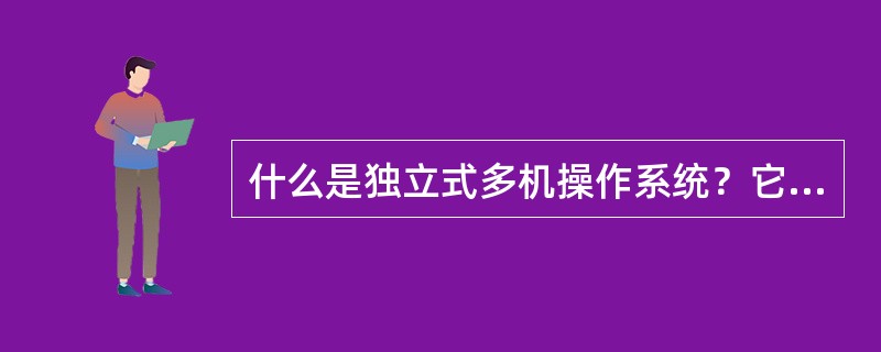 什么是独立式多机操作系统？它有什么优缺点？