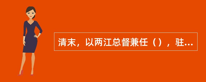 清末，以两江总督兼任（），驻（），北洋大臣由（）兼任，驻（）。