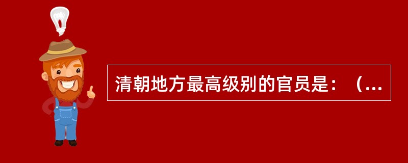 清朝地方最高级别的官员是：（）。