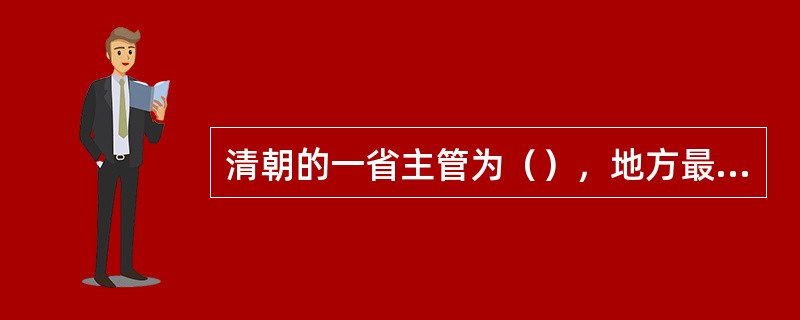 清朝的一省主管为（），地方最高级别的官员是（）。