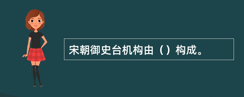 宋朝御史台机构由（）构成。