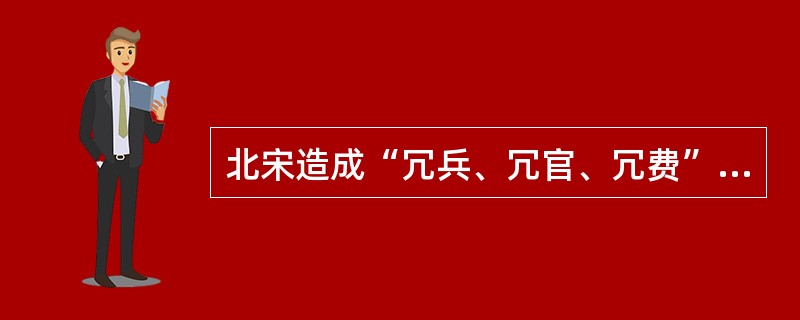 北宋造成“冗兵、冗官、冗费”的局面，从反面证明了（）。