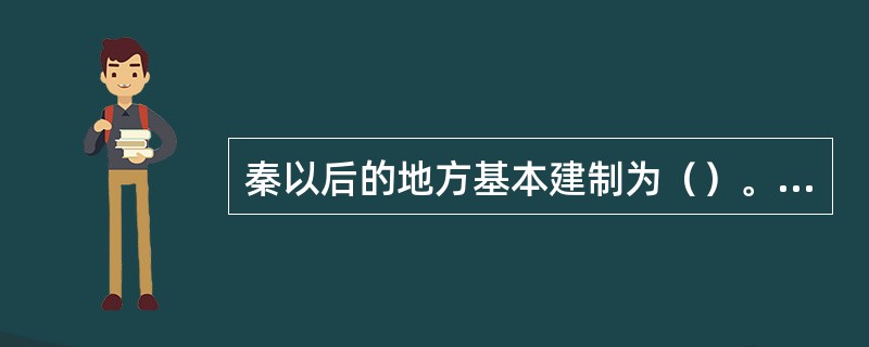 秦以后的地方基本建制为（）。但西汉因分封形成了（）。