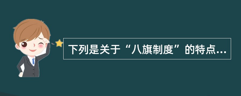 下列是关于“八旗制度”的特点和影响的表述，其中正确的说法是（）。①建立于清朝；②