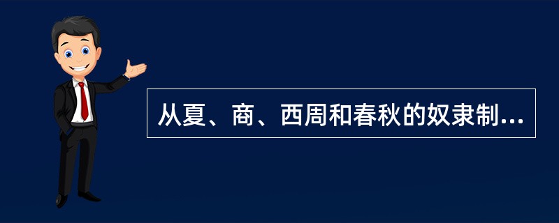 从夏、商、西周和春秋的奴隶制时代到封建制时代开始阶段的战国时期，历史上称之为：“