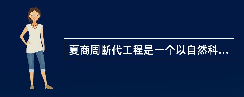 夏商周断代工程是一个以自然科学与人文社会科学相结合的方法来研究中国历史上夏商周这