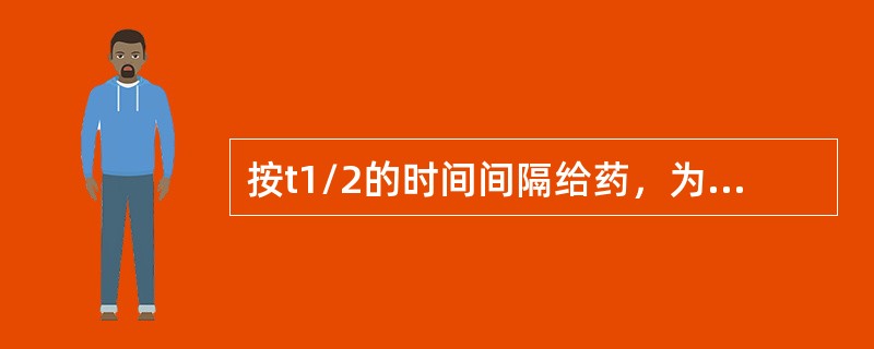 按t1/2的时间间隔给药，为迅速达坪值可将首次剂量（）