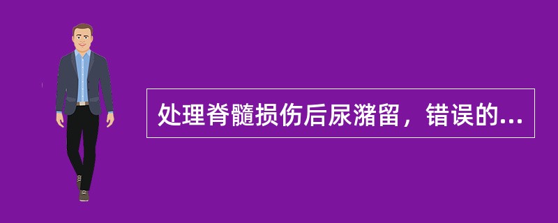 处理脊髓损伤后尿潴留，错误的是（）.