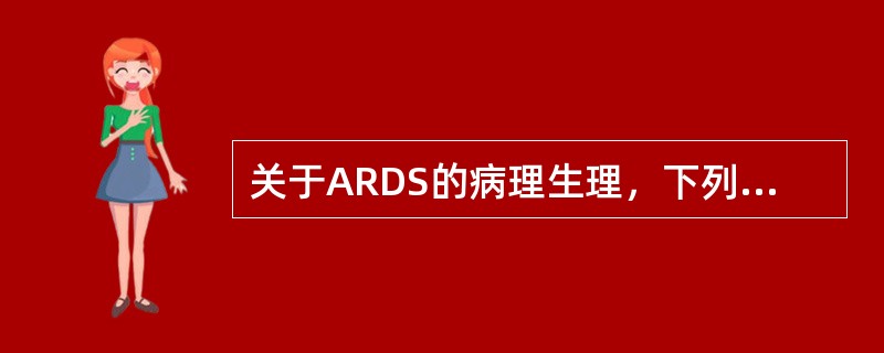 关于ARDS的病理生理，下列哪项不正确()