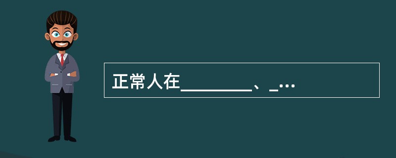 正常人在________、_________、_________及_______