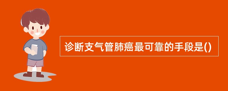 诊断支气管肺癌最可靠的手段是()