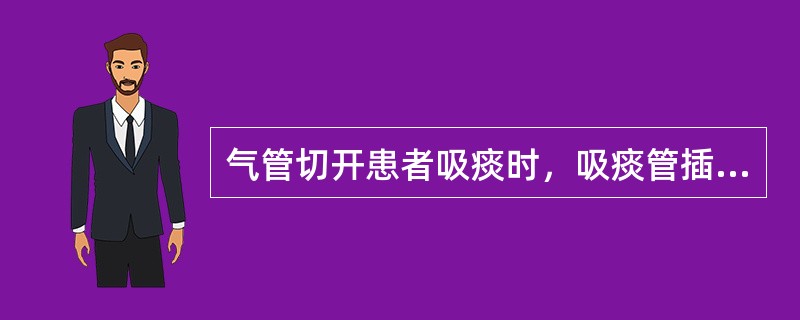 气管切开患者吸痰时，吸痰管插入气管内的深度至少应为()