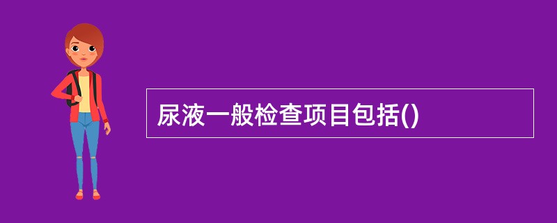 尿液一般检查项目包括()