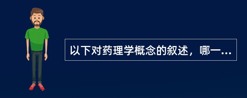 以下对药理学概念的叙述，哪一项是正确的（）