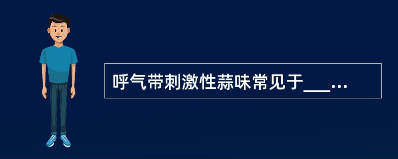 呼气带刺激性蒜味常见于________，烂苹果味见________，氨味见于__