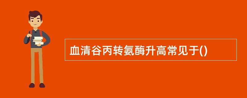 血清谷丙转氨酶升高常见于()