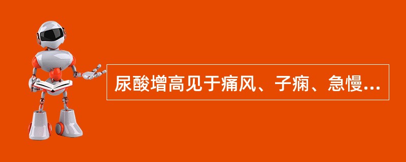 尿酸增高见于痛风、子痫、急慢性肾炎、肾结核。