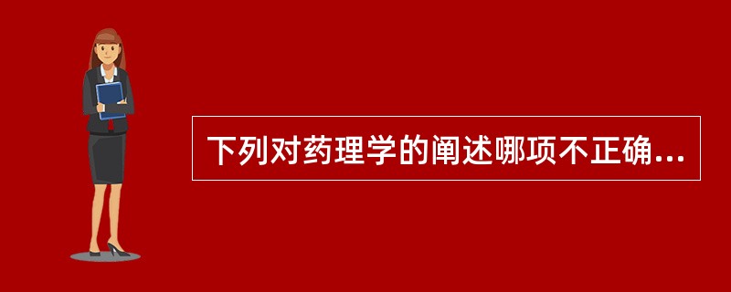 下列对药理学的阐述哪项不正确（）