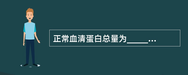 正常血清蛋白总量为_________，其中白蛋白_________，球蛋白___